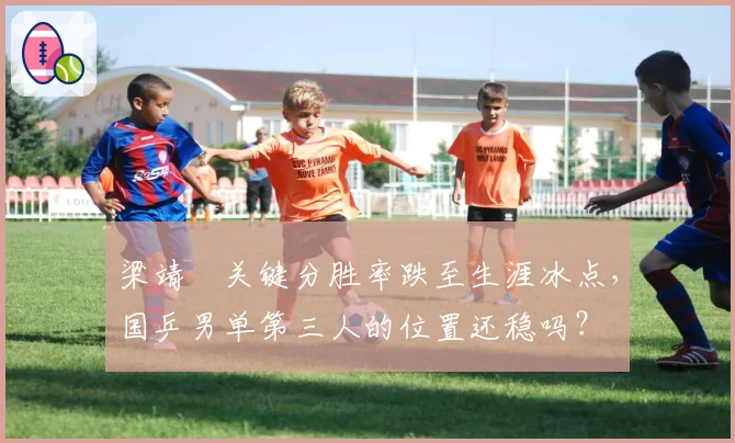 梁靖崑关键分胜率跌至生涯冰点，国乒男单第三人的位置还稳吗？
