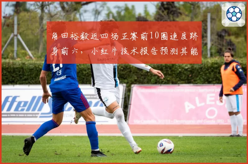 角田裕毅近四场正赛前10圈速度跻身前六，小红牛技术报告预测其能否升入一队？