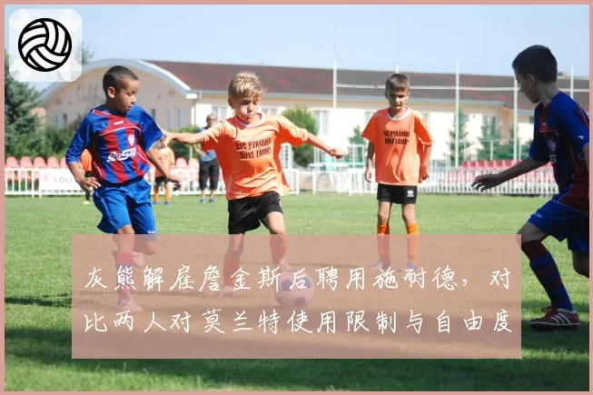 灰熊解雇詹金斯后聘用施耐德，对比两人对莫兰特使用限制与自由度的平衡