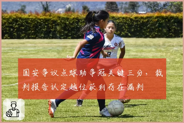 国安争议点球助争冠关键三分，裁判报告认定越位获利存在漏判