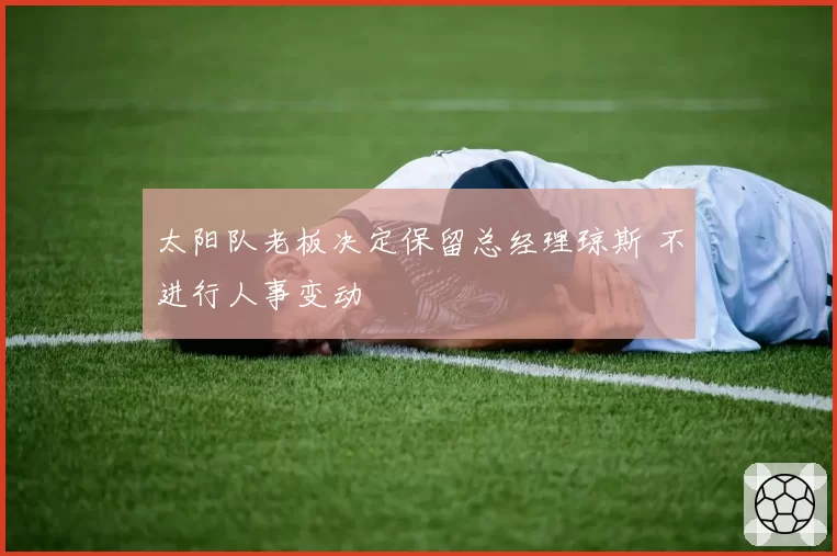 太阳队老板决定保留总经理琼斯 不进行人事变动