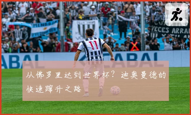 从佛罗里达到世界杯？迪奥曼德的快速蹿升之路