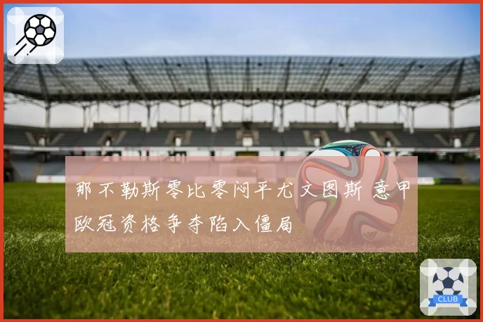 那不勒斯零比零闷平尤文图斯 意甲欧冠资格争夺陷入僵局