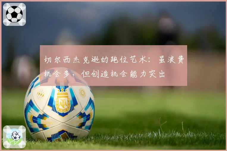 切尔西杰克逊的跑位艺术:虽浪费机会多,但创造机会能力突出