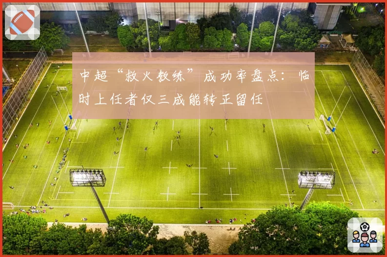 中超“救火教练”成功率盘点:临时上任者仅三成能转正留任