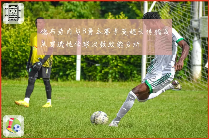 德布劳内与B费本赛季英超长传精度及穿透性传球次数效能分析