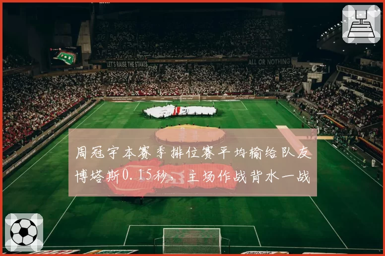 周冠宇本赛季排位赛平均输给队友博塔斯0.15秒，主场作战背水一战