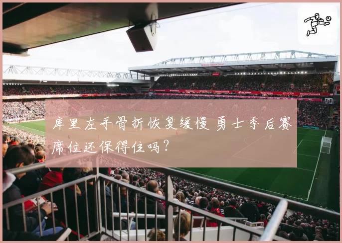 库里左手骨折恢复缓慢 勇士季后赛席位还保得住吗?
