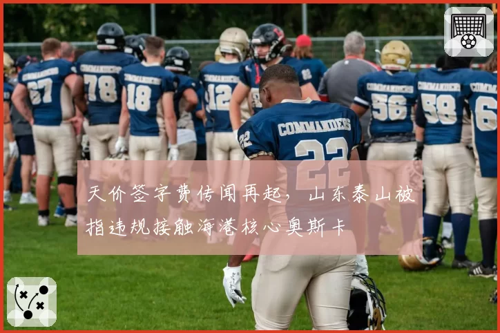 天价签字费传闻再起，山东泰山被指违规接触海港核心奥斯卡