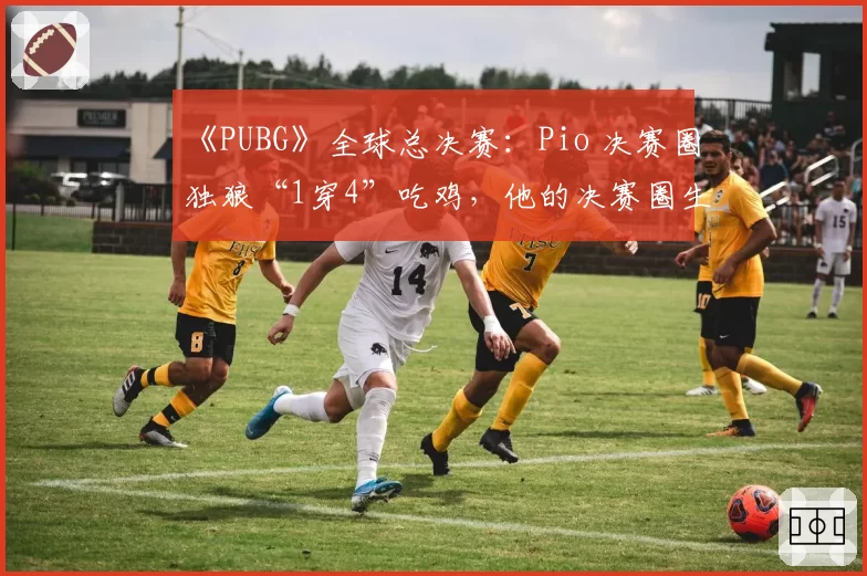 《PUBG》全球总决赛：Pio 决赛圈独狼“1穿4”吃鸡，他的决赛圈生存秘诀是什么？