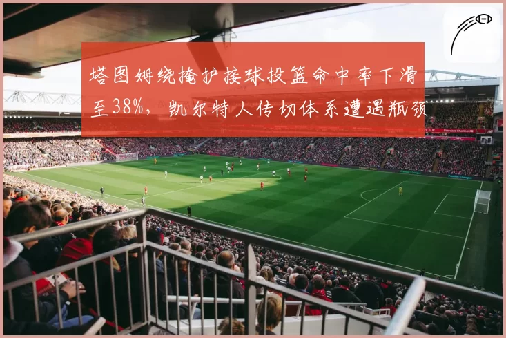 塔图姆绕掩护接球投篮命中率下滑至38%，凯尔特人传切体系遭遇瓶颈