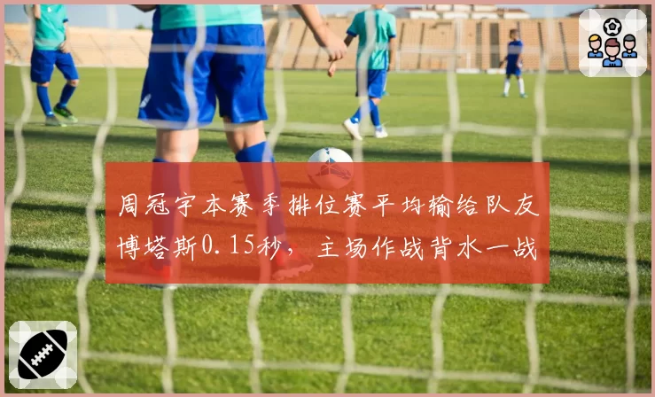周冠宇本赛季排位赛平均输给队友博塔斯0.15秒，主场作战背水一战