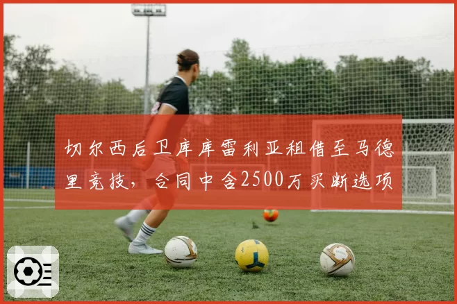 切尔西后卫库库雷利亚租借至马德里竞技,合同中含2500万买断选项
