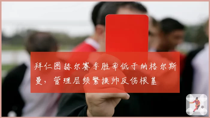 拜仁图赫尔赛季胜率低于纳格尔斯曼，管理层频繁换帅反伤根基