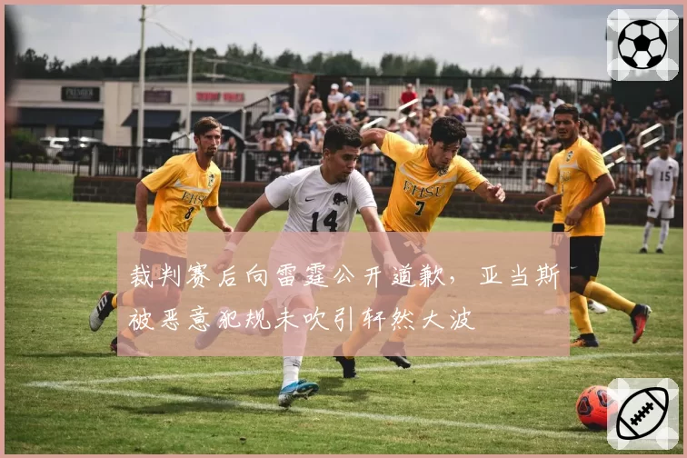裁判赛后向雷霆公开道歉,亚当斯被恶意犯规未吹引轩然大波