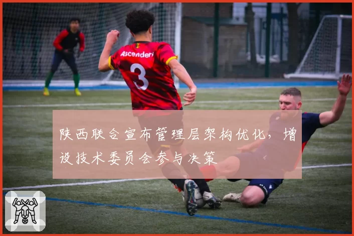 陕西联合宣布管理层架构优化，增设技术委员会参与决策
