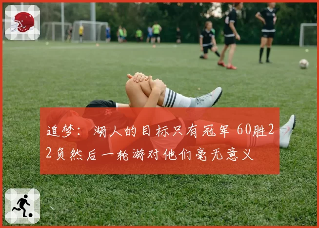 追梦:湖人的目标只有冠军 60胜22负然后一轮游对他们毫无意义