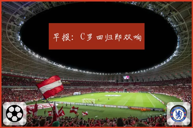 早报：C罗回归即双响