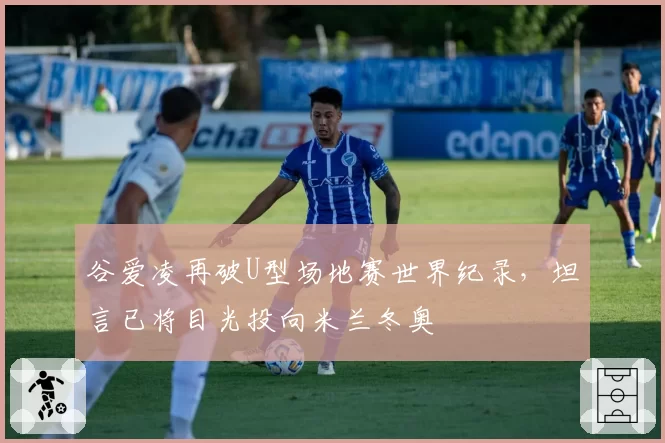 谷爱凌再破U型场地赛世界纪录,坦言已将目光投向米兰冬奥