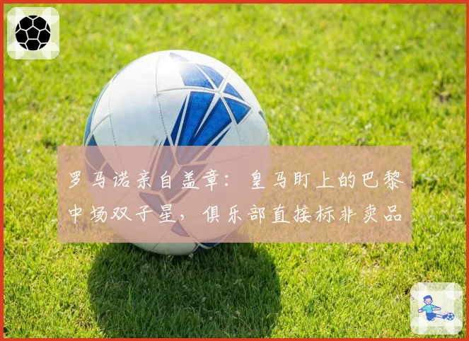 罗马诺亲自盖章：皇马盯上的巴黎中场双子星，俱乐部直接标非卖品