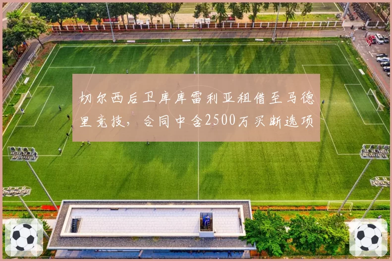 切尔西后卫库库雷利亚租借至马德里竞技,合同中含2500万买断选项
