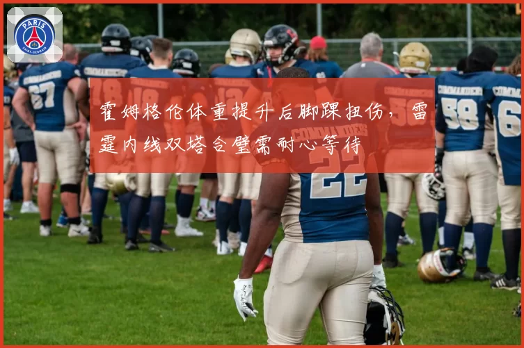 霍姆格伦体重提升后脚踝扭伤,雷霆内线双塔合璧需耐心等待